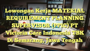 Lowongan Kerja MATERIAL REQUIREMENT PLANNING SUPERVISOR (PPIC) PT Victoria Care Indonesia TBK Di Semarang, Jawa Tengah