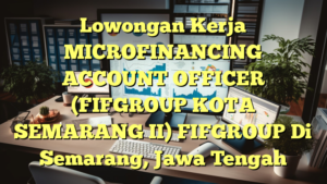 Lowongan Kerja MICROFINANCING ACCOUNT OFFICER (FIFGROUP KOTA SEMARANG II) FIFGROUP Di Semarang, Jawa Tengah