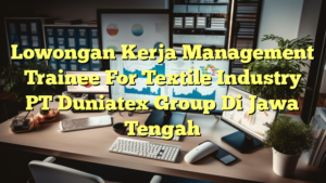 Lowongan Kerja Management Trainee For Textile Industry PT Duniatex Group Di Jawa Tengah