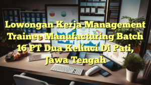 Lowongan Kerja Management Trainee Manufacturing Batch 16 PT Dua Kelinci Di Pati, Jawa Tengah