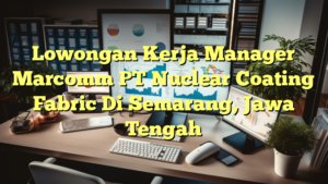 Lowongan Kerja Manager Marcomm PT Nuclear Coating Fabric Di Semarang, Jawa Tengah