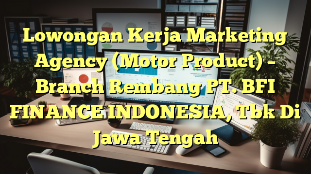 Lowongan Kerja Marketing Agency (Motor Product) – Branch Rembang PT. BFI FINANCE INDONESIA, Tbk Di Jawa Tengah