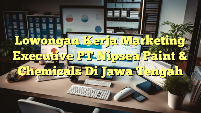 Lowongan Kerja Marketing Executive PT Nipsea Paint & Chemicals Di Jawa Tengah