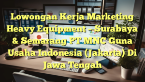 Lowongan Kerja Marketing Heavy Equipment – Surabaya & Semarang PT MNC Guna Usaha Indonesia (Jakarta) Di Jawa Tengah