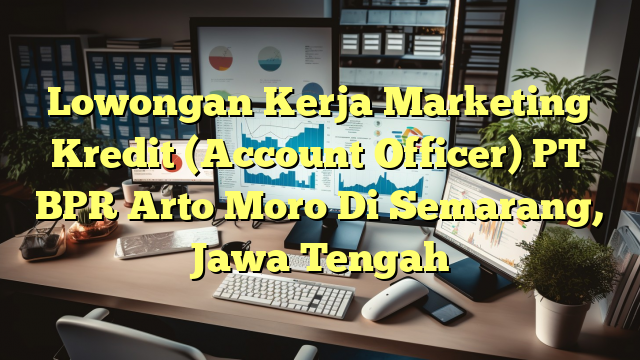 Lowongan Kerja Marketing Kredit (Account Officer) PT BPR Arto Moro Di Semarang, Jawa Tengah