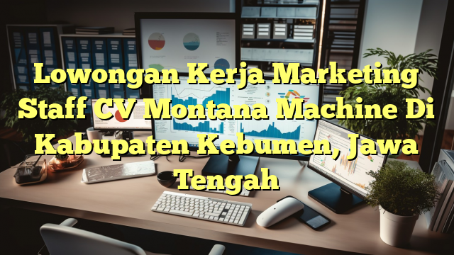 Lowongan Kerja Marketing Staff CV Montana Machine Di Kabupaten Kebumen, Jawa Tengah