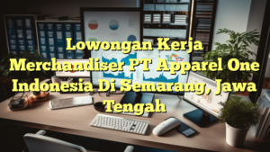 Lowongan Kerja Merchandiser PT Apparel One Indonesia Di Semarang, Jawa Tengah