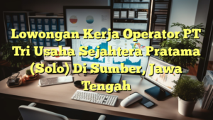 Lowongan Kerja Operator PT Tri Usaha Sejahtera Pratama (Solo) Di Sumber, Jawa Tengah