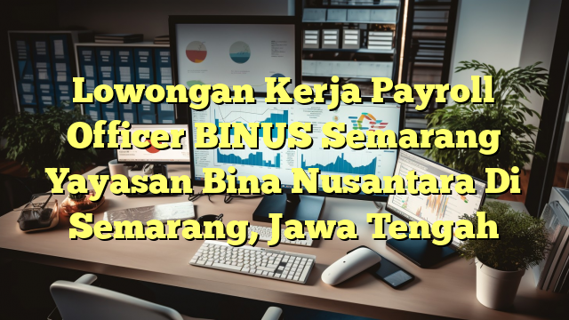 Lowongan Kerja Payroll Officer BINUS Semarang Yayasan Bina Nusantara Di Semarang, Jawa Tengah