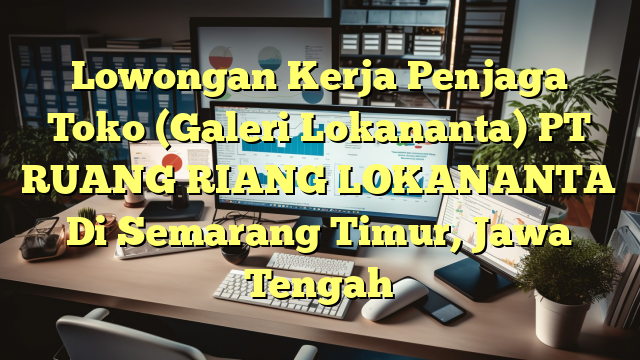 Lowongan Kerja Penjaga Toko (Galeri Lokananta) PT RUANG RIANG LOKANANTA Di Semarang Timur, Jawa Tengah