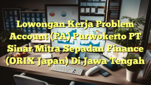 Lowongan Kerja Problem Account (PA) Purwokerto PT Sinar Mitra Sepadan Finance (ORIX Japan) Di Jawa Tengah