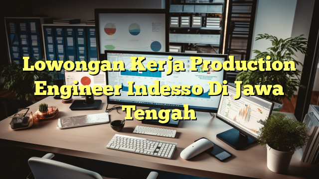 Lowongan Kerja Production Engineer Indesso Di Jawa Tengah