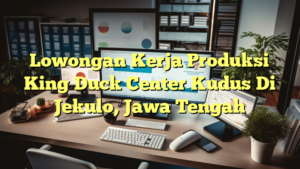 Lowongan Kerja Produksi King Duck Center Kudus Di Jekulo, Jawa Tengah