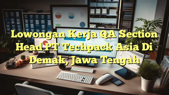 Lowongan Kerja QA Section Head PT Techpack Asia Di Demak, Jawa Tengah