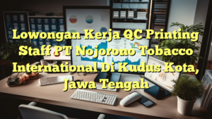 Lowongan Kerja QC Printing Staff PT Nojorono Tobacco International Di Kudus Kota, Jawa Tengah