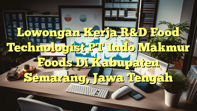 Lowongan Kerja R&D Food Technologist PT Indo Makmur Foods Di Kabupaten Semarang, Jawa Tengah