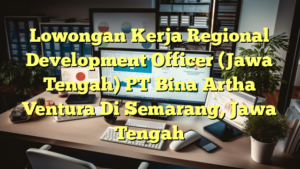 Lowongan Kerja Regional Development Officer (Jawa Tengah) PT Bina Artha Ventura Di Semarang, Jawa Tengah