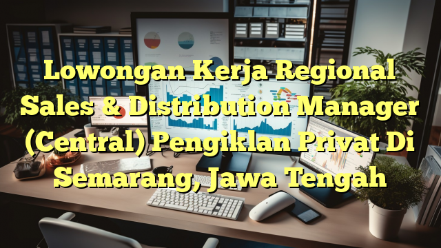 Lowongan Kerja Regional Sales & Distribution Manager (Central) Pengiklan Privat Di Semarang, Jawa Tengah