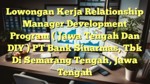 Lowongan Kerja Relationship Manager Development Program ( Jawa Tengah Dan DIY ) PT Bank Sinarmas, Tbk Di Semarang Tengah, Jawa Tengah