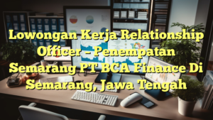 Lowongan Kerja Relationship Officer – Penempatan Semarang PT BCA Finance Di Semarang, Jawa Tengah