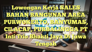 Lowongan Kerja SALES BAHAN BANGUNAN AREA PURWOKERTO, BANYUMAS, CILACAP, PURBALINGGA PT Inti Trio Bhakti Jaya Di Jawa Tengah