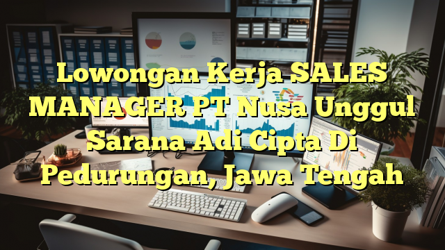 Lowongan Kerja SALES MANAGER PT Nusa Unggul Sarana Adi Cipta Di Pedurungan, Jawa Tengah