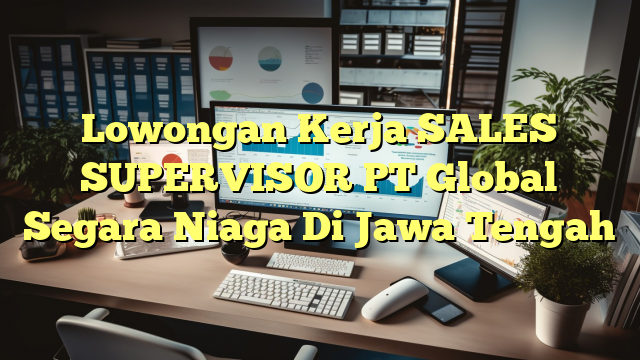 Lowongan Kerja SALES SUPERVISOR PT Global Segara Niaga Di Jawa Tengah