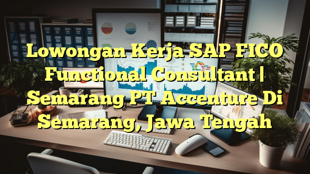 Lowongan Kerja SAP FICO Functional Consultant | Semarang PT Accenture Di Semarang, Jawa Tengah