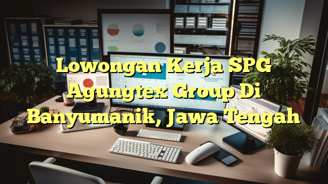 Lowongan Kerja SPG Agungtex Group Di Banyumanik, Jawa Tengah