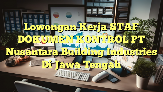 Lowongan Kerja STAF DOKUMEN KONTROL PT Nusantara Building Industries Di Jawa Tengah