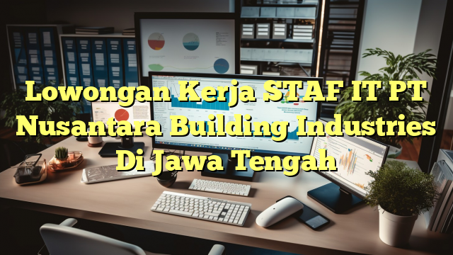 Lowongan Kerja STAF IT PT Nusantara Building Industries Di Jawa Tengah