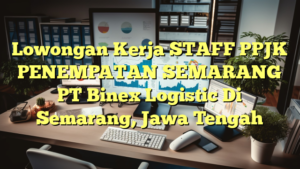 Lowongan Kerja STAFF PPJK PENEMPATAN SEMARANG PT Binex Logistic Di Semarang, Jawa Tengah