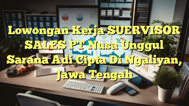 Lowongan Kerja SUERVISOR SALES PT Nusa Unggul Sarana Adi Cipta Di Ngaliyan, Jawa Tengah