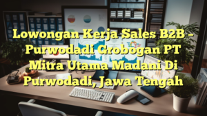 Lowongan Kerja Sales B2B – Purwodadi Grobogan PT Mitra Utama Madani Di Purwodadi, Jawa Tengah