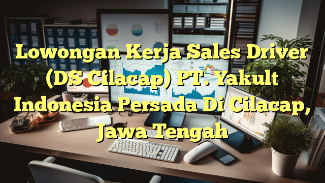 Lowongan Kerja Sales Driver (DS Cilacap) PT. Yakult Indonesia Persada Di Cilacap, Jawa Tengah