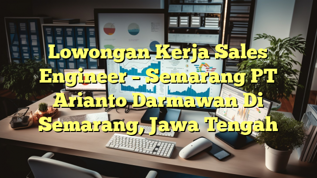 Lowongan Kerja Sales Engineer – Semarang PT Arianto Darmawan Di Semarang, Jawa Tengah