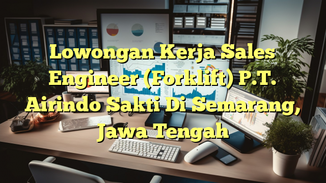 Lowongan Kerja Sales Engineer (Forklift) P.T. Airindo Sakti Di Semarang, Jawa Tengah