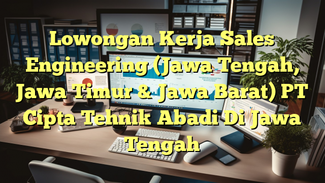 Lowongan Kerja Sales Engineering (Jawa Tengah, Jawa Timur & Jawa Barat) PT Cipta Tehnik Abadi Di Jawa Tengah