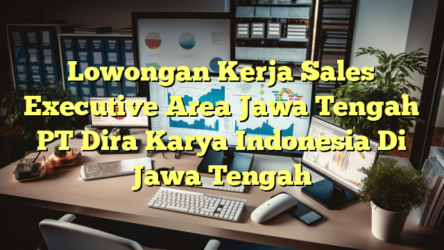 Lowongan Kerja Sales Executive Area Jawa Tengah PT Dira Karya Indonesia Di Jawa Tengah