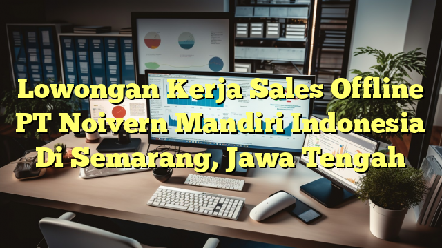 Lowongan Kerja Sales Offline PT Noivern Mandiri Indonesia Di Semarang, Jawa Tengah