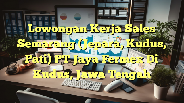 Lowongan Kerja Sales Semarang (Jepara, Kudus, Pati) PT Jaya Fermex Di Kudus, Jawa Tengah