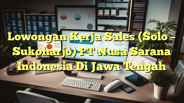 Lowongan Kerja Sales (Solo – Sukoharjo) PT Nusa Sarana Indonesia Di Jawa Tengah