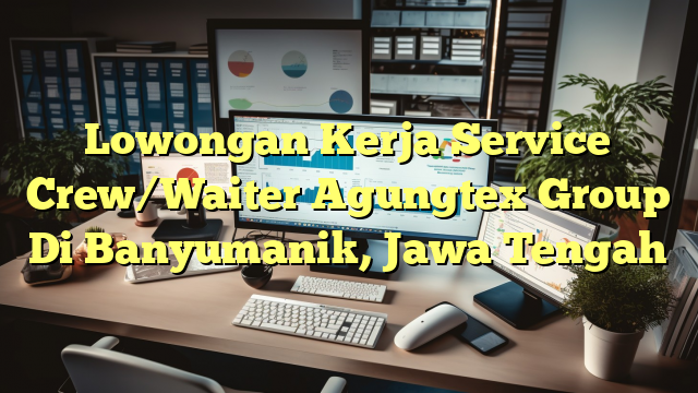 Lowongan Kerja Service Crew/Waiter Agungtex Group Di Banyumanik, Jawa Tengah