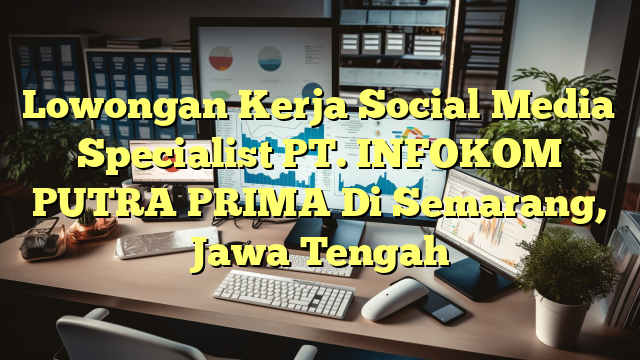 Lowongan Kerja Social Media Specialist PT. INFOKOM PUTRA PRIMA Di Semarang, Jawa Tengah