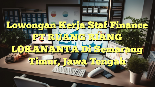 Lowongan Kerja Staf Finance PT RUANG RIANG LOKANANTA Di Semarang Timur, Jawa Tengah