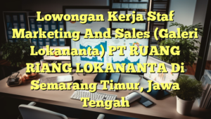 Lowongan Kerja Staf Marketing And Sales (Galeri Lokananta) PT RUANG RIANG LOKANANTA Di Semarang Timur, Jawa Tengah