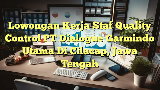 Lowongan Kerja Staf Quality Control PT Dialogue Garmindo Utama Di Cilacap, Jawa Tengah