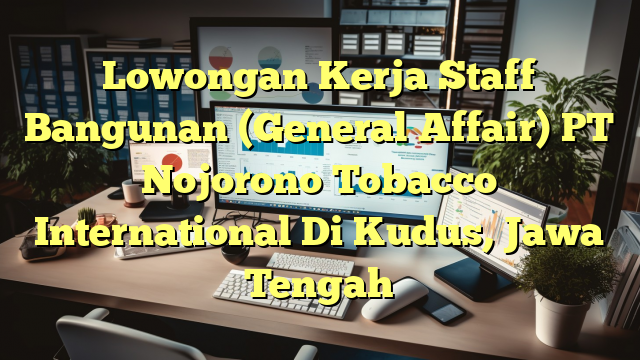 Lowongan Kerja Staff Bangunan (General Affair) PT Nojorono Tobacco International Di Kudus, Jawa Tengah