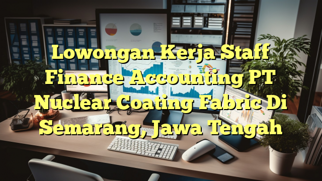 Lowongan Kerja Staff Finance Accounting PT Nuclear Coating Fabric Di Semarang, Jawa Tengah