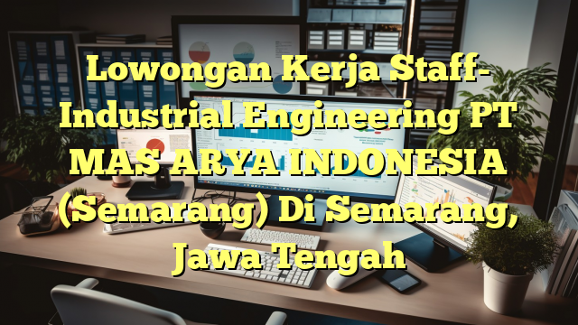 Lowongan Kerja Staff- Industrial Engineering PT MAS ARYA INDONESIA (Semarang) Di Semarang, Jawa Tengah